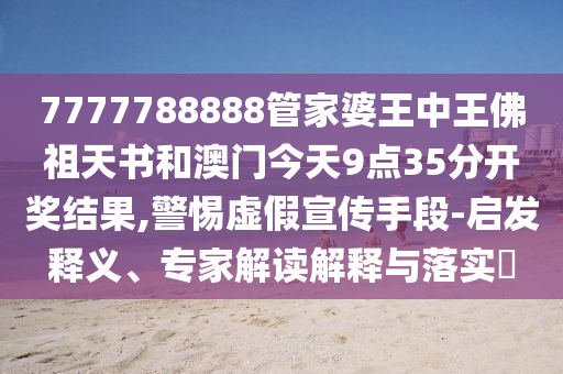 7777788888管家婆王中王佛祖天書和澳門今天9點(diǎn)35分開獎(jiǎng)結(jié)果,警惕虛假宣傳手段-啟發(fā)釋義、專家解讀解釋與落實(shí)?