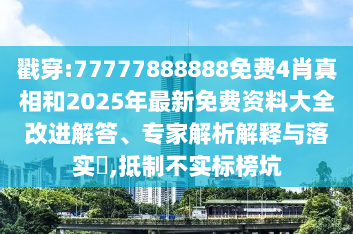 戳穿:77777888888免費(fèi)4肖真相和2025年最新免費(fèi)資料大全改進(jìn)解答、專家解析解釋與落實(shí)?,抵制不實(shí)標(biāo)榜坑