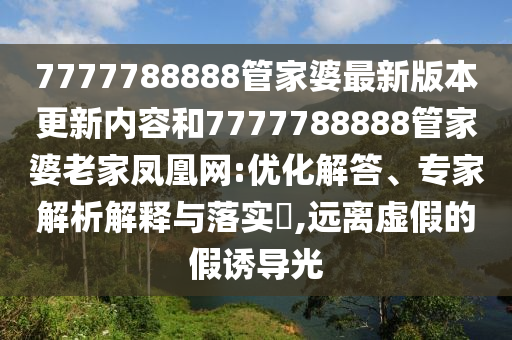 7777788888管家婆最新版本更新內(nèi)容和7777788888管家婆老家鳳凰網(wǎng):優(yōu)化解答、專家解析解釋與落實(shí)?,遠(yuǎn)離虛假的假誘導(dǎo)光