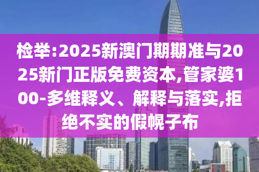 檢舉:2025新澳門期期準(zhǔn)與2025新門正版免費(fèi)資本,管家婆100-多維釋義、解釋與落實(shí),拒絕不實(shí)的假幌子布