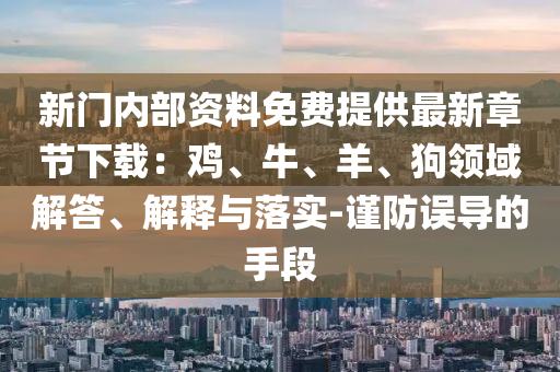 新門內(nèi)部資料免費提供最新章節(jié)下載：雞、牛、羊、狗領域解答、解釋與落實-謹防誤導的手段