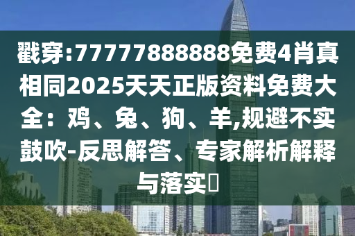 戳穿:77777888888免費(fèi)4肖真相同2025天天正版資料免費(fèi)大全：雞、兔、狗、羊,規(guī)避不實(shí)鼓吹-反思解答、專家解析解釋與落實(shí)?