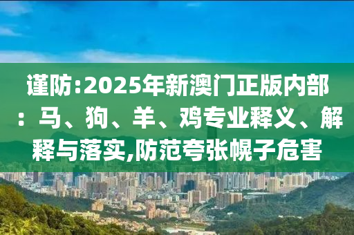 謹(jǐn)防:2025年新澳門正版內(nèi)部：馬、狗、羊、雞專業(yè)釋義、解釋與落實,防范夸張幌子危害