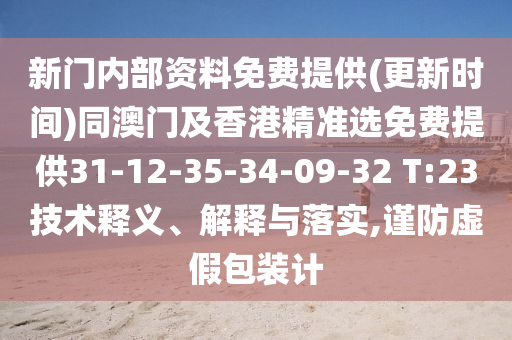 新門內(nèi)部資料免費(fèi)提供(更新時(shí)間)同澳門及香港精準(zhǔn)選免費(fèi)提供31-12-35-34-09-32 T:23技術(shù)釋義、解釋與落實(shí),謹(jǐn)防虛假包裝計(jì)